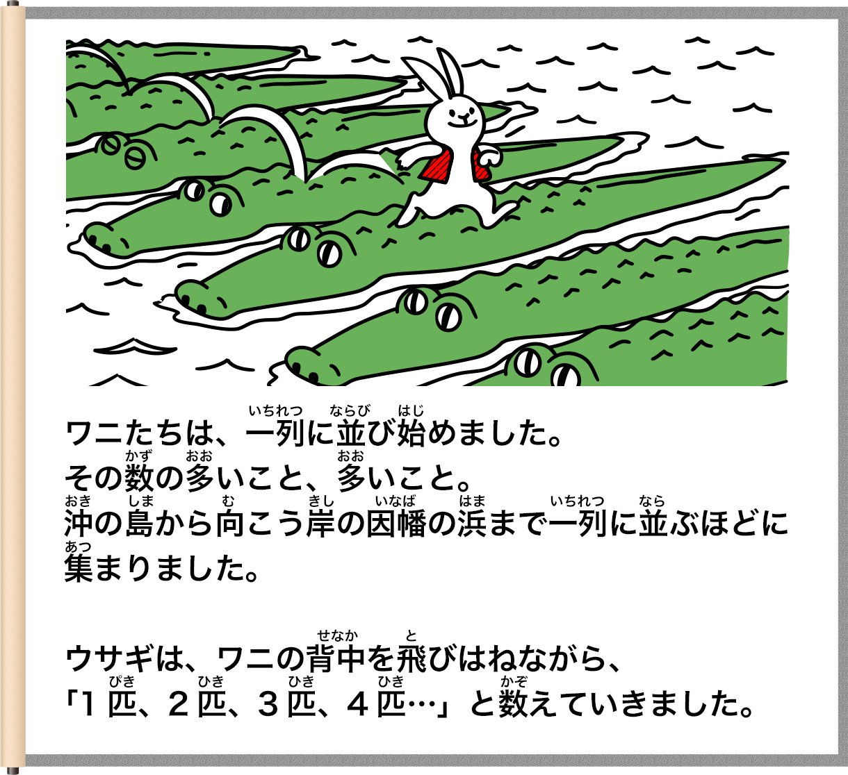 ワニたちは、一別に盗び始めました。その数の茎いこと、多いこと。滞の島から尚こう岸の国幅の選まで一別に並ぶほどに集まりました。せなかウサギは、ワニの背中を飛びはねながら、11出、2、3、4…・」とかぞ数えていきました。