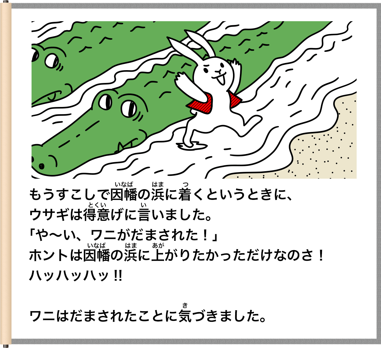 もうすこしで国幡の漢に着くというときに、ウサギは得意げに言いました。「や～い、ワニがだまされた！」ホントは困層の漢に上がりたかっただけなのさ！ハッハッハッ！！ワニはだまされたことに気づきました。